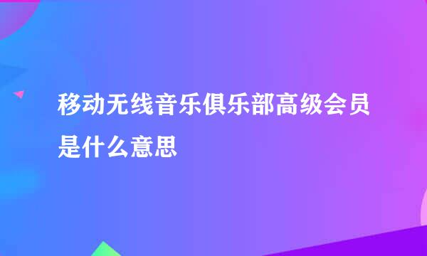 移动无线音乐俱乐部高级会员是什么意思