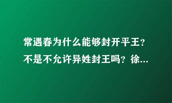 常遇春为什么能够封开平王？不是不允许异姓封王吗？徐达才是公爵啊！