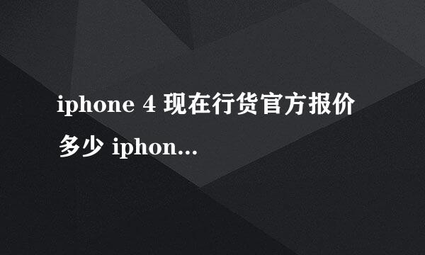 iphone 4 现在行货官方报价多少 iphone 5预计多少钱谢谢