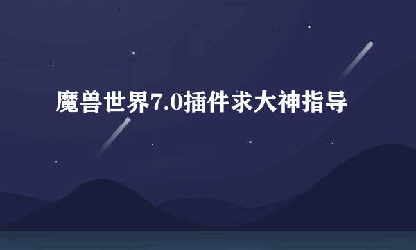 魔兽世界7.0插件求大神指导