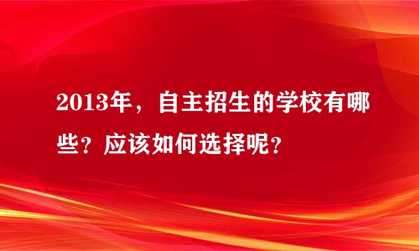 2013年，自主招生的学校有哪些？应该如何选择呢？