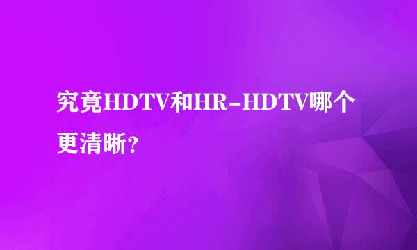 究竟HDTV和HR-HDTV哪个更清晰？