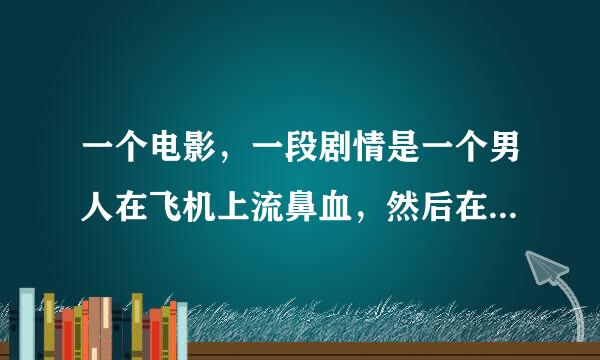 一个电影，一段剧情是一个男人在飞机上流鼻血，然后在卫生间变成了刺