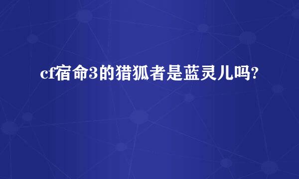 cf宿命3的猎狐者是蓝灵儿吗?