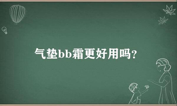 气垫bb霜更好用吗？