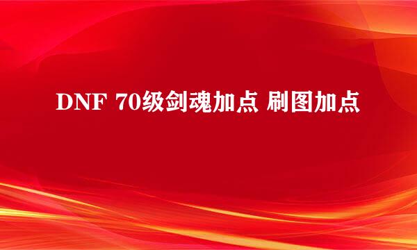 DNF 70级剑魂加点 刷图加点