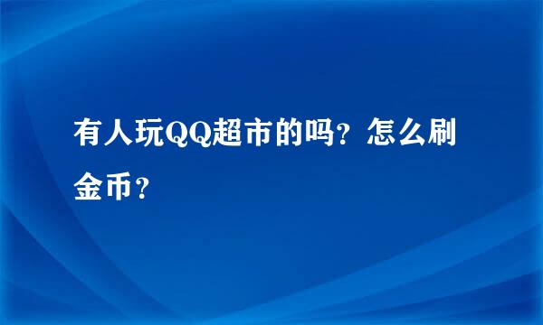 有人玩QQ超市的吗？怎么刷金币？