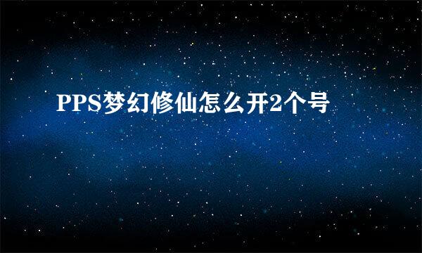 PPS梦幻修仙怎么开2个号