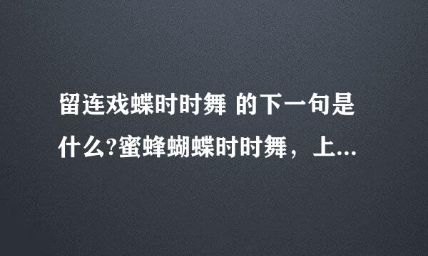 留连戏蝶时时舞 的下一句是什么?蜜蜂蝴蝶时时舞，上一句用什么好？