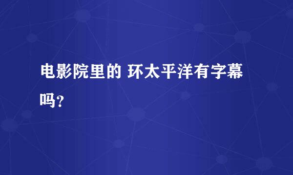 电影院里的 环太平洋有字幕吗？