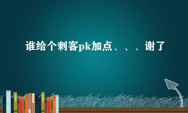 谁给个刺客pk加点、、、谢了