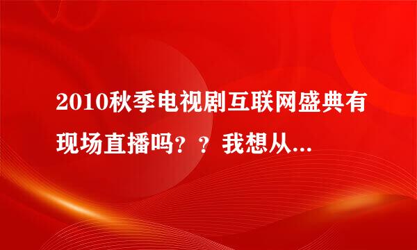 2010秋季电视剧互联网盛典有现场直播吗？？我想从网上看 知道的请告诉我一下！