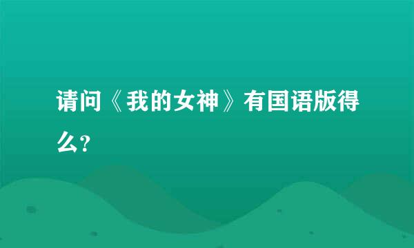 请问《我的女神》有国语版得么？