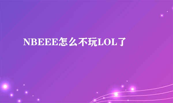 NBEEE怎么不玩LOL了