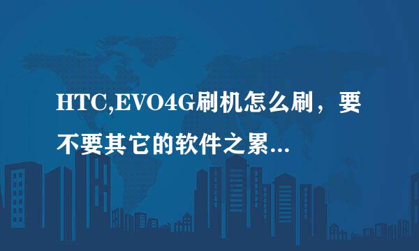 HTC,EVO4G刷机怎么刷，要不要其它的软件之累的，，，