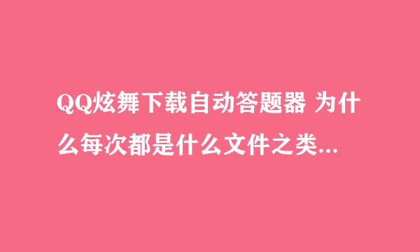 QQ炫舞下载自动答题器 为什么每次都是什么文件之类的 下载了又打不开 求有心人指教