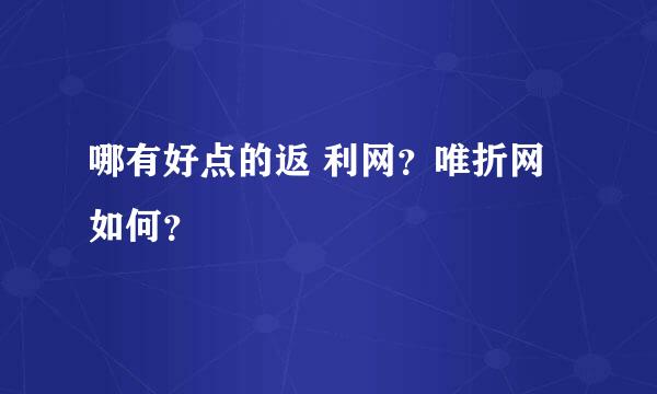 哪有好点的返 利网？唯折网如何？