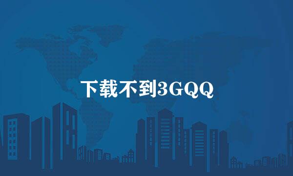 下载不到3GQQ