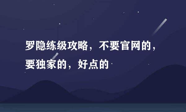 罗隐练级攻略，不要官网的，要独家的，好点的