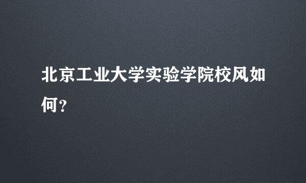 北京工业大学实验学院校风如何？