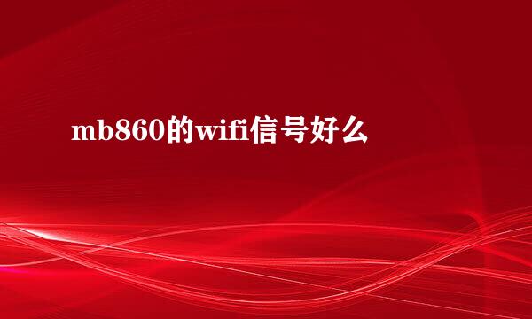 mb860的wifi信号好么