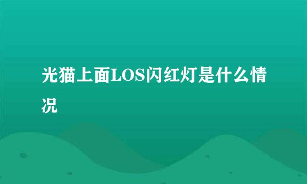 光猫上面LOS闪红灯是什么情况