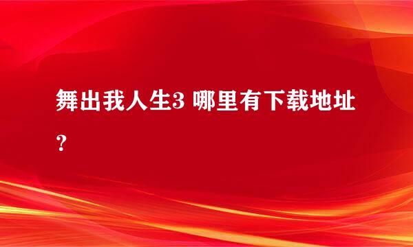 舞出我人生3 哪里有下载地址？