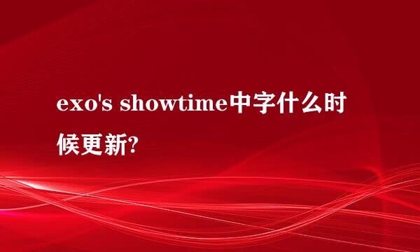 exo's showtime中字什么时候更新?