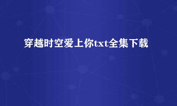 穿越时空爱上你txt全集下载