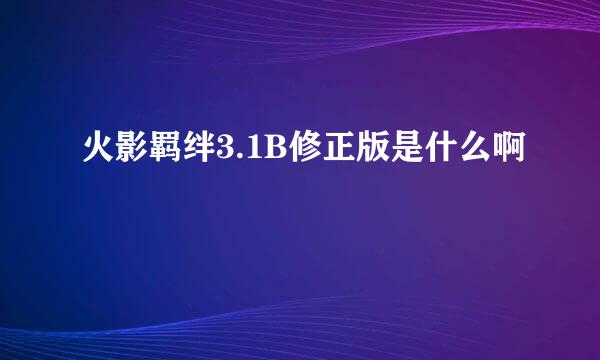 火影羁绊3.1B修正版是什么啊