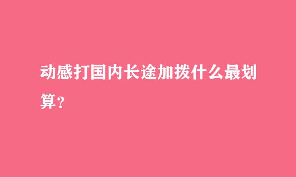 动感打国内长途加拨什么最划算？