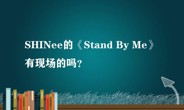 SHINee的《Stand By Me》有现场的吗？