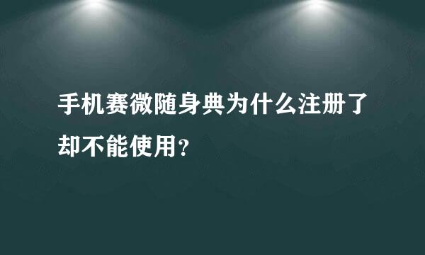 手机赛微随身典为什么注册了却不能使用？