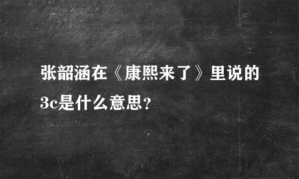 张韶涵在《康熙来了》里说的3c是什么意思？