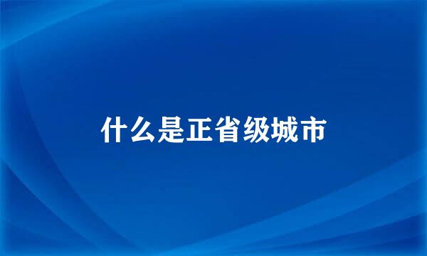 什么是正省级城市