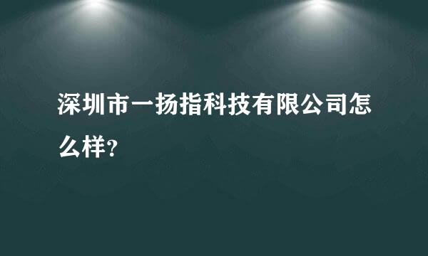 深圳市一扬指科技有限公司怎么样？