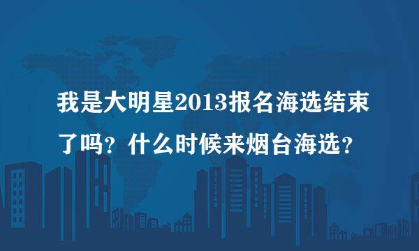 我是大明星2013报名海选结束了吗？什么时候来烟台海选？