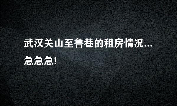 武汉关山至鲁巷的租房情况...急急急!