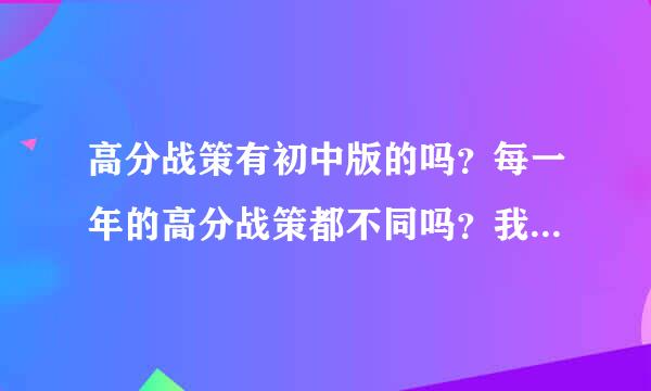 高分战策有初中版的吗？每一年的高分战策都不同吗？我现在初二，成绩很烂，不知道帮不帮得上我。