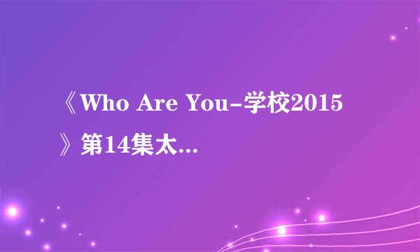 《Who Are You-学校2015》第14集太光吻恩菲以安吃醋