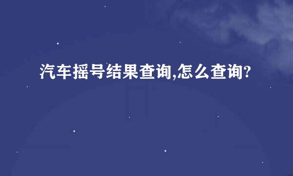 汽车摇号结果查询,怎么查询?