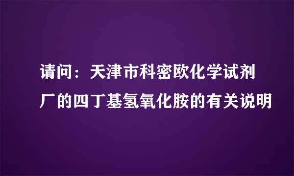 请问：天津市科密欧化学试剂厂的四丁基氢氧化胺的有关说明