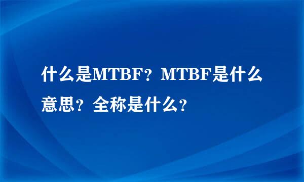 什么是MTBF？MTBF是什么意思？全称是什么？