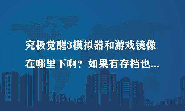 究极觉醒3模拟器和游戏镜像在哪里下啊？如果有存档也帮忙发下我只要网址