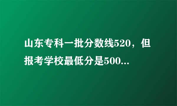 山东专科一批分数线520，但报考学校最低分是500，这样能被录取吗