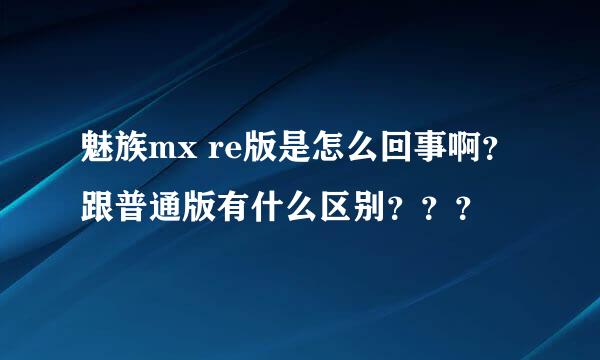 魅族mx re版是怎么回事啊？跟普通版有什么区别？？？