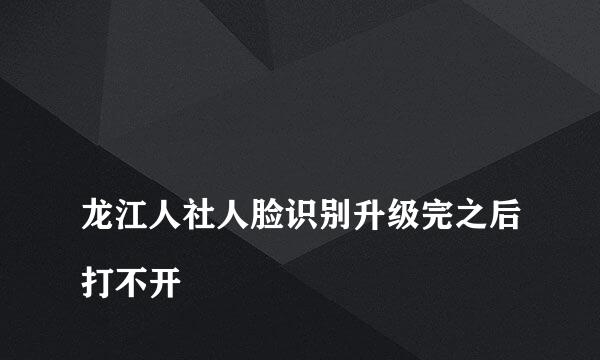 
龙江人社人脸识别升级完之后打不开
