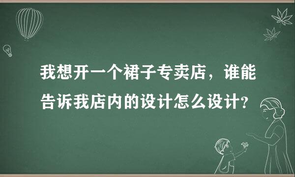 我想开一个裙子专卖店，谁能告诉我店内的设计怎么设计？