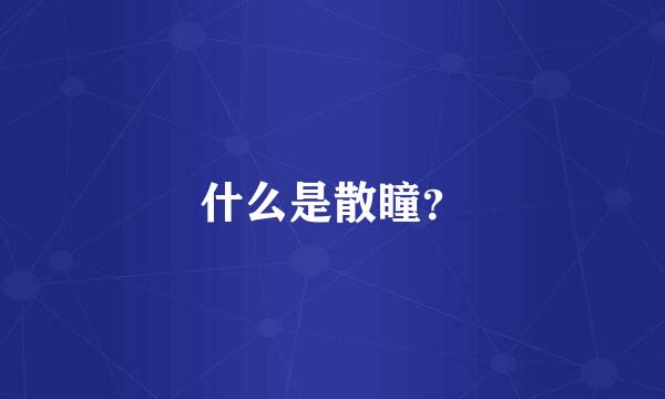 什么是散瞳？