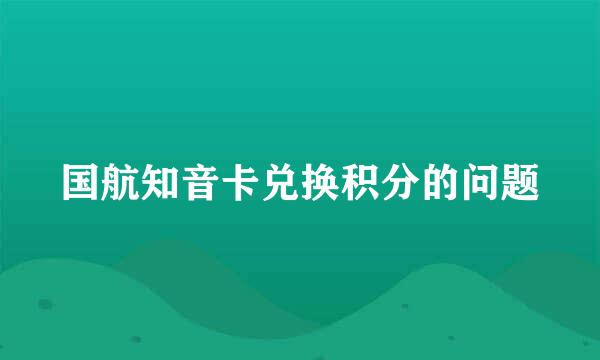 国航知音卡兑换积分的问题